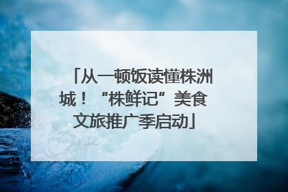从一顿饭读懂株洲城！“株鲜记”美食文旅推广季启动