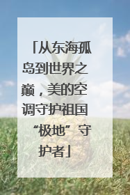 从东海孤岛到世界之巅，美的空调守护祖国“极地”守护者