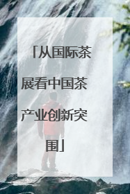 从国际茶展看中国茶产业创新突围