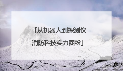 从机器人到探测仪 消防科技实力圈粉