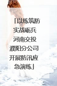 以练筑防 实战砺兵 河南交投濮阳分公司开展防汛应急演练