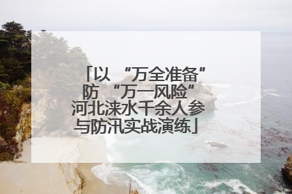 以 “万全准备” 防 “万一风险” 河北涞水千余人参与防汛实战演练