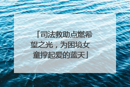 司法救助点燃希望之光，为困境女童撑起爱的蓝天