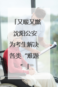 又暖又燃 沈阳公安为考生解决各类“难题”