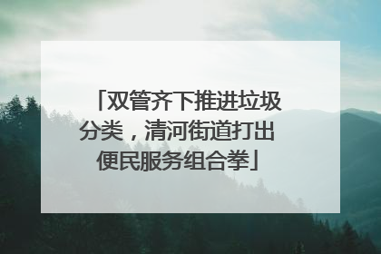 双管齐下推进垃圾分类，清河街道打出便民服务组合拳