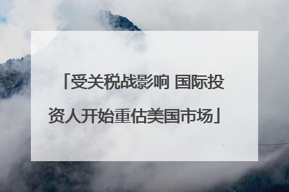受关税战影响 国际投资人开始重估美国市场