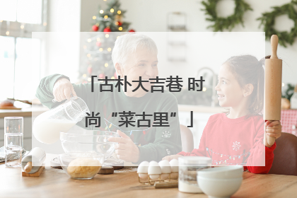 古朴大吉巷 时尚“菜古里”