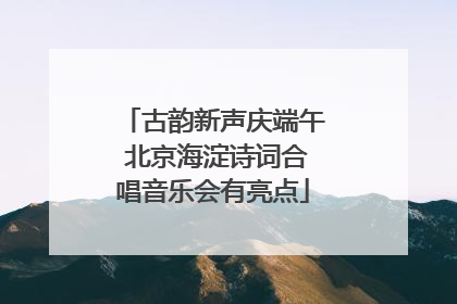 古韵新声庆端午 北京海淀诗词合唱音乐会有亮点