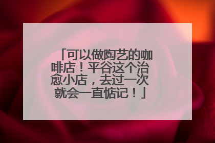 可以做陶艺的咖啡店！平谷这个治愈小店，去过一次就会一直惦记！