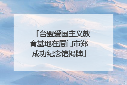 台盟爱国主义教育基地在厦门市郑成功纪念馆揭牌