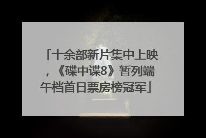十余部新片集中上映，《碟中谍8》暂列端午档首日票房榜冠军