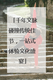 千年文脉碰撞传统佳节，一站式体验文化盛宴