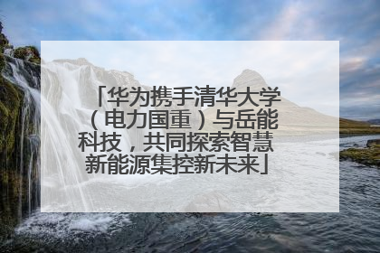 华为携手清华大学（电力国重）与岳能科技，共同探索智慧新能源集控新未来