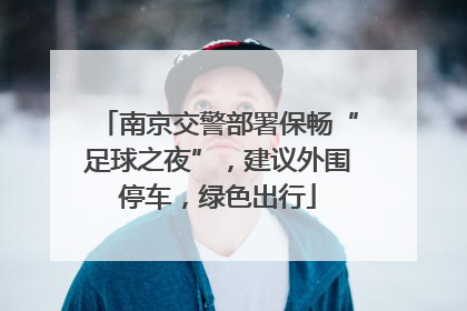 南京交警部署保畅“足球之夜”，建议外围停车，绿色出行