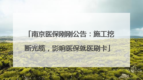 南京医保刚刚公告：施工挖断光缆，影响医保就医刷卡