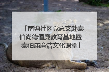 南塘社区党总支赴泰伯尚德倡廉教育基地暨泰伯庙廉洁文化课堂