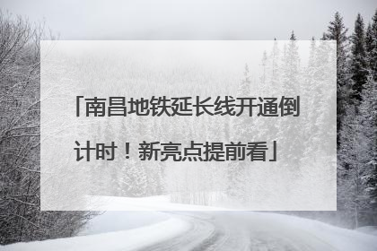 南昌地铁延长线开通倒计时！新亮点提前看