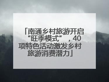 南通乡村旅游开启“旺季模式”，40项特色活动激发乡村旅游消费潜力