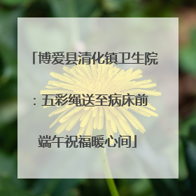 博爱县清化镇卫生院：五彩绳送至病床前 端午祝福暖心间