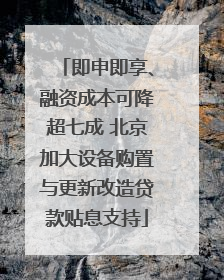 即申即享、融资成本可降超七成 北京加大设备购置与更新改造贷款贴息支持
