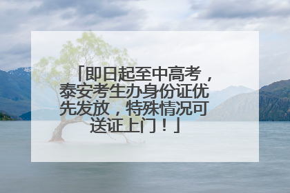 即日起至中高考，泰安考生办身份证优先发放，特殊情况可送证上门！