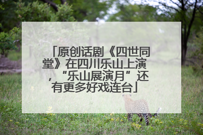 原创话剧《四世同堂》在四川乐山上演，“乐山展演月”还有更多好戏连台