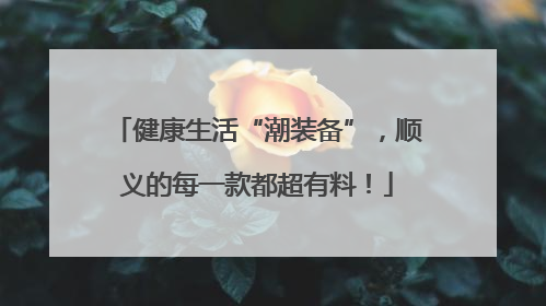 健康生活“潮装备”，顺义的每一款都超有料！