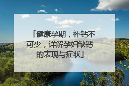 健康孕期，补钙不可少，详解孕妇缺钙的表现与症状