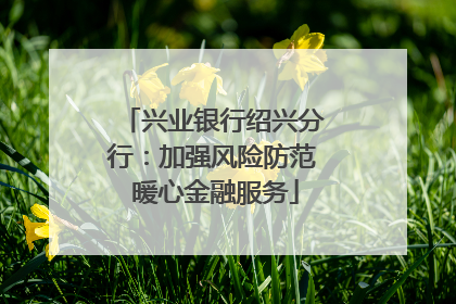 兴业银行绍兴分行：加强风险防范 暖心金融服务