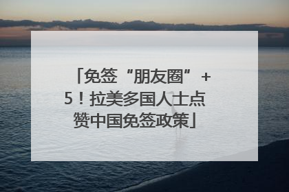 免签“朋友圈”+5！拉美多国人士点赞中国免签政策