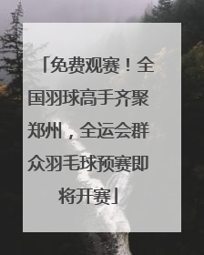免费观赛！全国羽球高手齐聚郑州，全运会群众羽毛球预赛即将开赛
