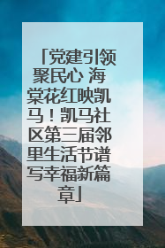 党建引领聚民心 海棠花红映凯马！凯马社区第三届邻里生活节谱写幸福新篇章
