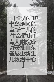 全力守护半岛地区危重新生儿的生命健康！青大附院成功获批山东省危重新生儿救治中心