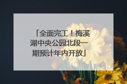 全面完工！梅溪湖中央公园北段一期预计年内开放