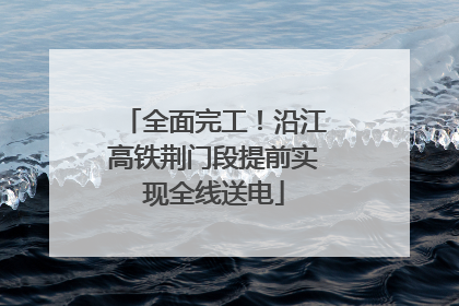 全面完工！沿江高铁荆门段提前实现全线送电