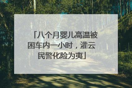 八个月婴儿高温被困车内一小时，灌云民警化险为夷