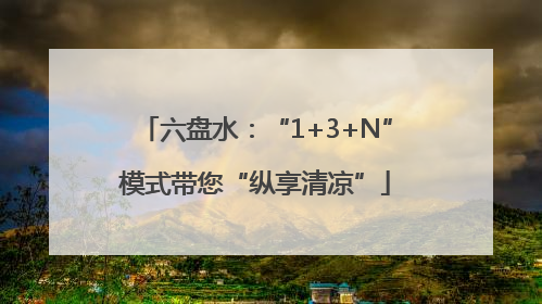 六盘水：“1+3+N”模式带您“纵享清凉”