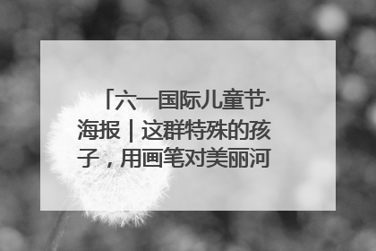 六一国际儿童节·海报｜这群特殊的孩子，用画笔对美丽河北深情告白