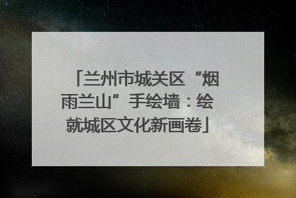 兰州市城关区“烟雨兰山”手绘墙：绘就城区文化新画卷