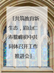 共筑教育新生态，眉山仁寿鳌峰初中共同体召开工作推进会
