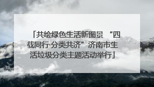 共绘绿色生活新图景 “四载同行·分类共济”济南市生活垃圾分类主题活动举行