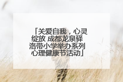 关爱自我，心灵绽放 成都龙泉驿洛带小学举办系列心理健康节活动
