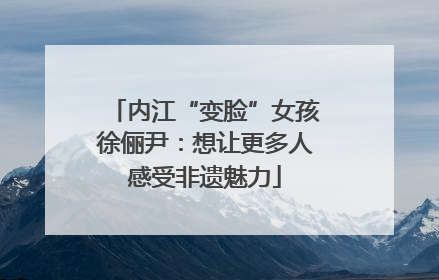 内江“变脸”女孩徐俪尹：想让更多人感受非遗魅力