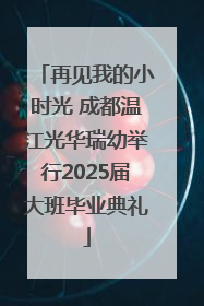 再见我的小时光 成都温江光华瑞幼举行2025届大班毕业典礼