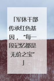 军休干部传承红色基因，“每一段记忆都是无价之宝”