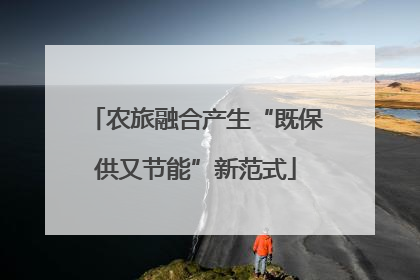 农旅融合产生“既保供又节能”新范式