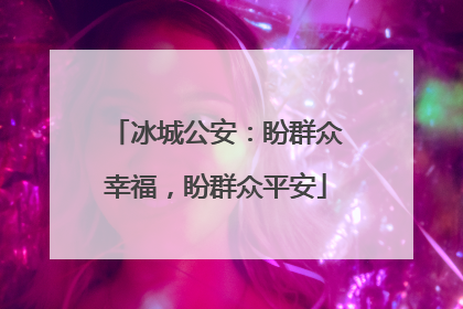 冰城公安：盼群众幸福，盼群众平安