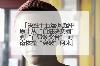 决胜十五运·风起中原丨从“首进决赛圈”到“首登领奖台” 河南体操“突破”何来