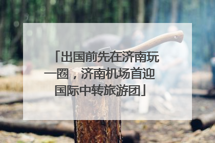 出国前先在济南玩一圈，济南机场首迎国际中转旅游团