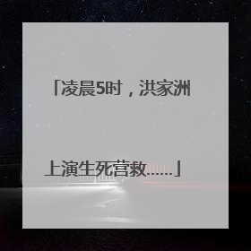 凌晨5时，洪家洲上演生死营救……